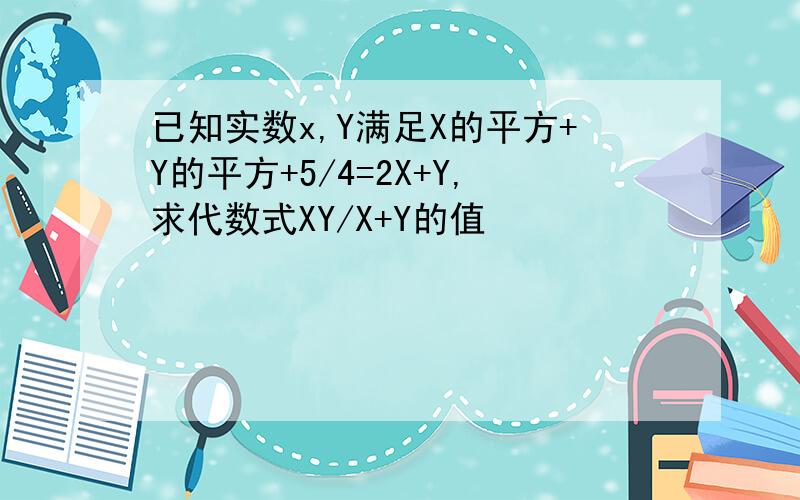 已知实数x,Y满足X的平方+Y的平方+5/4=2X+Y,求代数式XY/X+Y的值