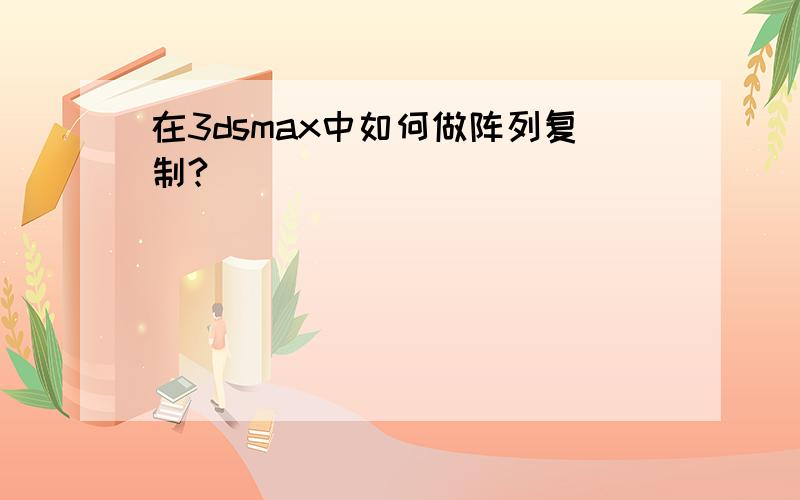 在3dsmax中如何做阵列复制?