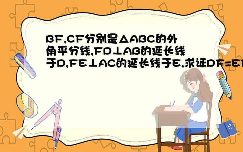 BF,CF分别是△ABC的外角平分线,FD⊥AB的延长线于D,FE⊥AC的延长线于E,求证DF=EF在△ABC中,角C=90°,AC=BC,AD=BC,AD平分角CAB,DE垂直AB于E,求证△DEB的周长等于AB的长