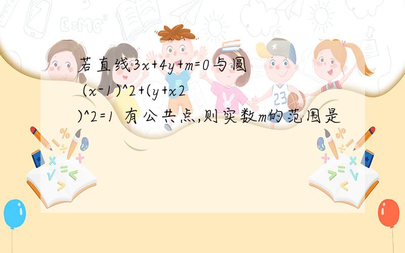 若直线3x+4y+m=0与圆 (x-1)^2+(y+x2)^2=1 有公共点,则实数m的范围是