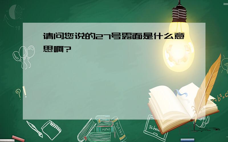 请问您说的27号露面是什么意思啊?