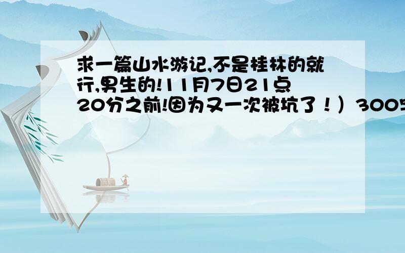 求一篇山水游记,不是桂林的就行,男生的!11月7日21点20分之前!因为又一次被坑了！）300字就行！