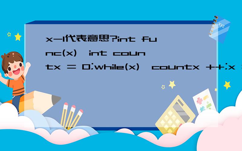 x-1代表意思?int func(x){int countx = 0;while(x){countx ++;x = x&(x-1);//什么意思?}return countx;} 假定x = 9999.8思路：将x转化为2进制,看含有的1的个数