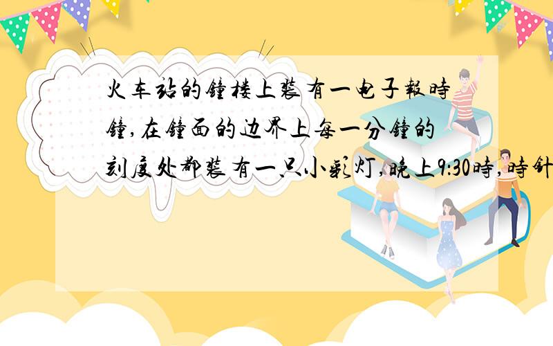 火车站的钟楼上装有一电子报时钟,在钟面的边界上每一分钟的刻度处都装有一只小彩灯,晚上9：30时,时针与分针的夹角内装有几只小彩灯?请讲解,