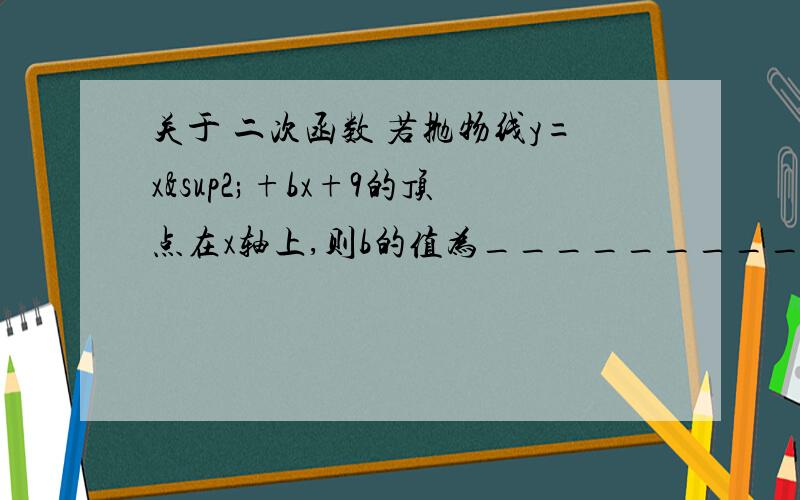 关于 二次函数 若抛物线y=x²+bx+9的顶点在x轴上,则b的值为__________?