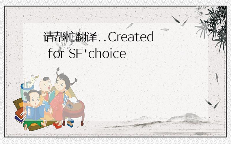 请帮忙翻译..Created for SF'choice