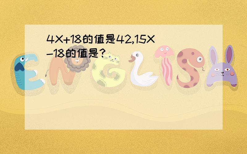 4X+18的值是42,15X-18的值是?