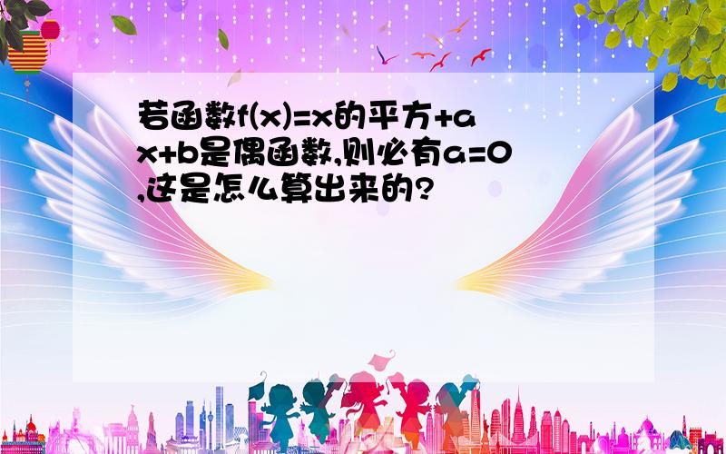 若函数f(x)=x的平方+ax+b是偶函数,则必有a=0,这是怎么算出来的?