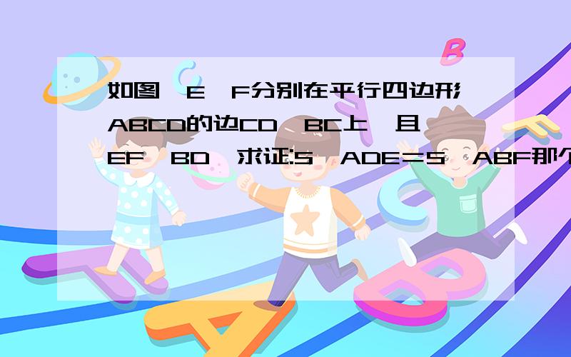 如图,E、F分别在平行四边形ABCD的边CD、BC上,且EF∥BD,求证:S△ADE＝S△ABF那个可以快点吗因为在写作业