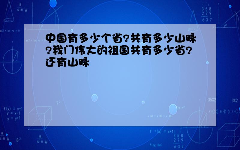 中国有多少个省?共有多少山脉?我门伟大的祖国共有多少省?还有山脉