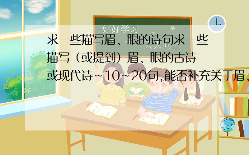 求一些描写眉、眼的诗句求一些描写（或提到）眉、眼的古诗 或现代诗～10～20句,能否补充关于眉、眼的形容词吗?20个左右,