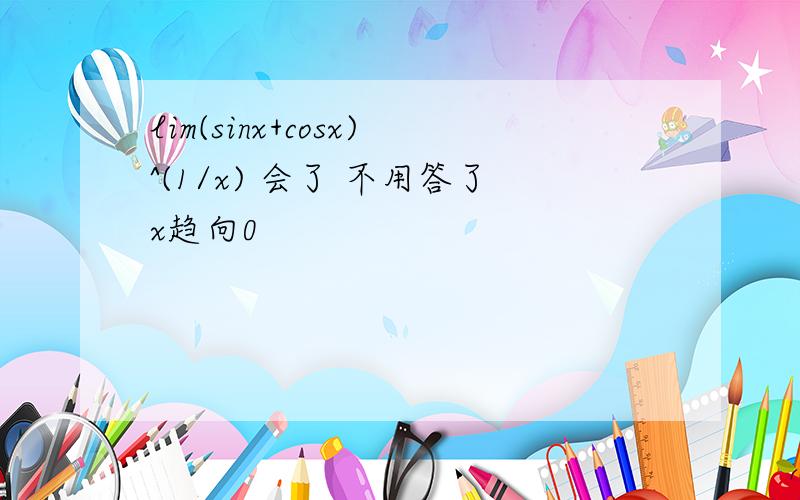 lim(sinx+cosx)^(1/x) 会了 不用答了x趋向0