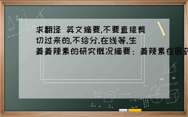 求翻译 英文摘要,不要直接剪切过来的,不给分.在线等.生姜姜辣素的研究概况摘要：姜辣素在医药和食品工业方面有很高的应用价值和开发潜力.本文介绍了姜辣素的组成、功能、提取并重点