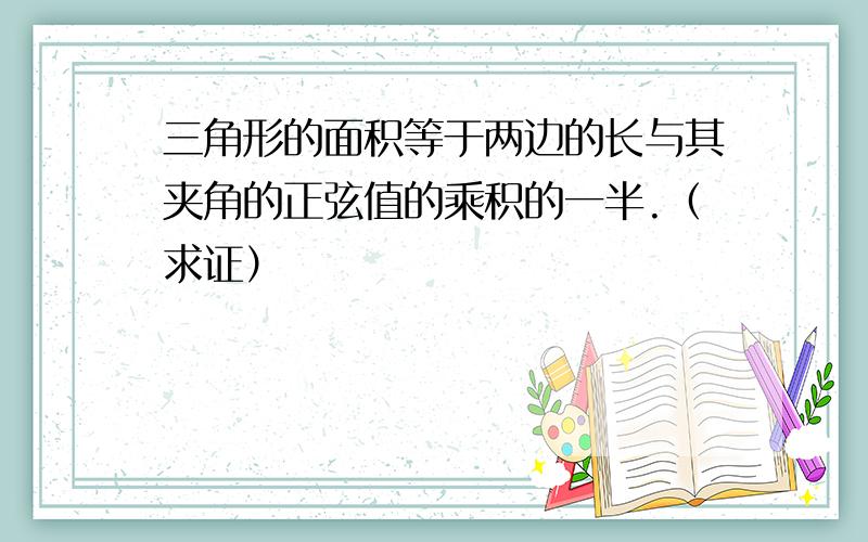 三角形的面积等于两边的长与其夹角的正弦值的乘积的一半.（求证）