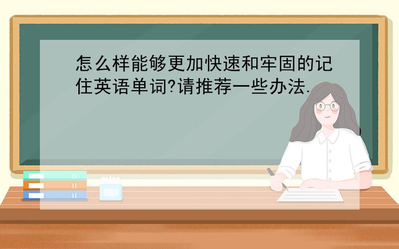 怎么样能够更加快速和牢固的记住英语单词?请推荐一些办法.