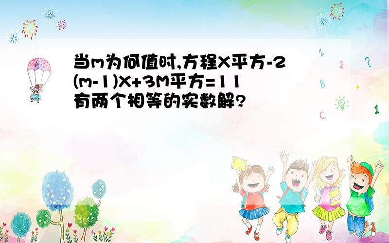 当m为何值时,方程X平方-2(m-1)X+3M平方=11有两个相等的实数解?