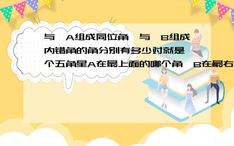 与∠A组成同位角,与∠B组成内错角的角分别有多少对就是一个五角星A在最上面的哪个角,B在最右边的哪个角