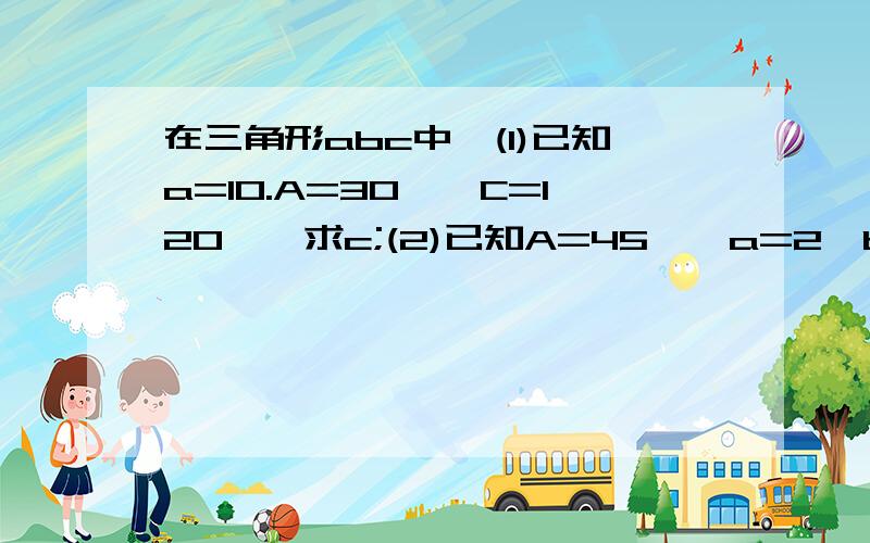 在三角形abc中,(1)已知a=10.A=30°,C=120°,求c;(2)已知A=45°,a=2,b=根号6,求B(3)已知b=8,c=3,A=60°,求a;（4）已知a=6,b=7,c=8,试判断三角形ABC是锐角三角形、直角三角形还是钝角三角形