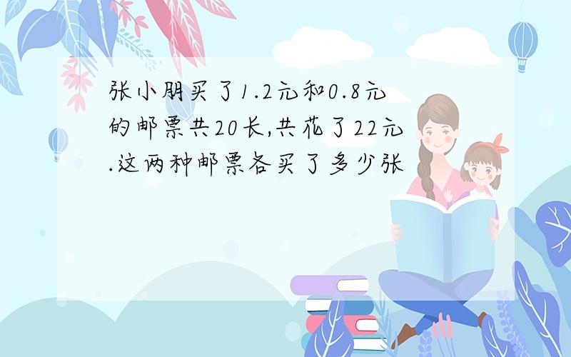 张小朋买了1.2元和0.8元的邮票共20长,共花了22元.这两种邮票各买了多少张