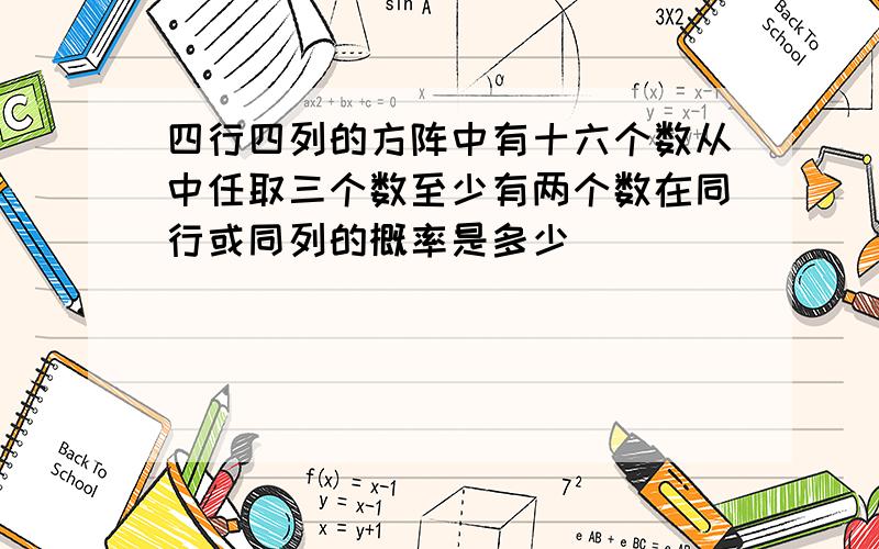 四行四列的方阵中有十六个数从中任取三个数至少有两个数在同行或同列的概率是多少