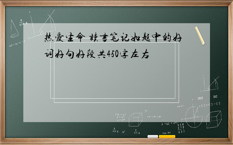 热爱生命 读书笔记如题中的好词好句好段共450字左右