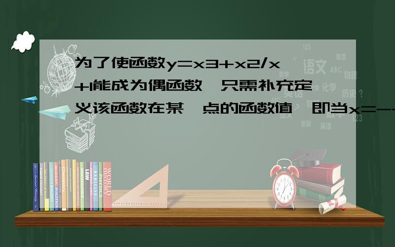 为了使函数y=x3+x2/x+1能成为偶函数,只需补充定义该函数在某一点的函数值,即当x=----时,y=------