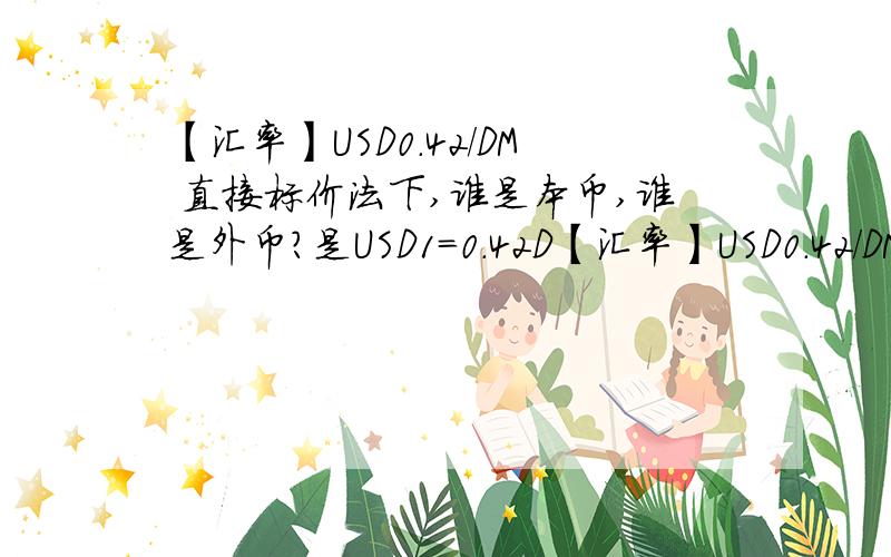 【汇率】USD0.42/DM 直接标价法下,谁是本币,谁是外币?是USD1=0.42D【汇率】USD0.42/DM 直接标价法下,谁是本币,谁是外币?是USD1=0.42DM,还是DM1=0.42USD?