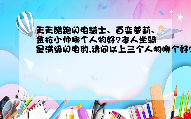 天天酷跑闪电骑士、百变萝莉、金枪小帅哪个人物好?本人坐骑是满级闪电豹,请问以上三个人物哪个好?