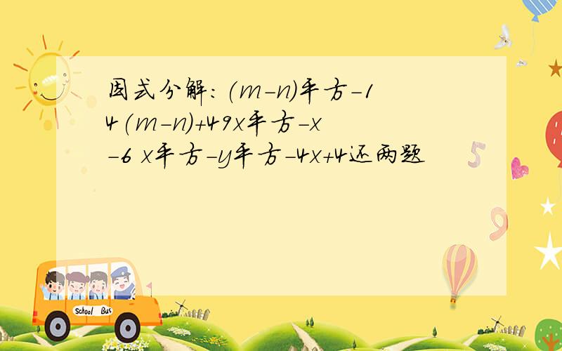 因式分解:(m-n)平方-14(m-n)+49x平方-x-6 x平方-y平方-4x+4还两题