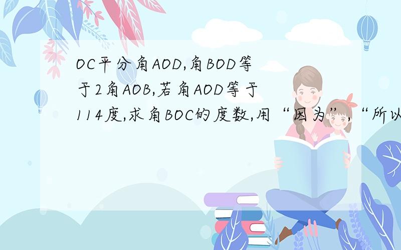 OC平分角AOD,角BOD等于2角AOB,若角AOD等于114度,求角BOC的度数,用“因为”,“所以”解,不要方程