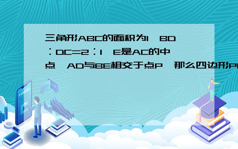 三角形ABC的面积为1,BD：DC=2：1,E是AC的中点,AD与BE相交于点P,那么四边形PDCE的面积为_________．