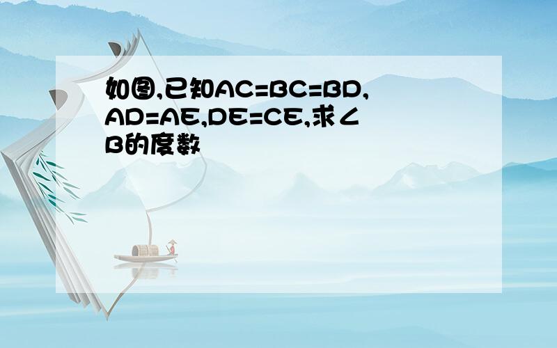 如图,已知AC=BC=BD,AD=AE,DE=CE,求∠B的度数