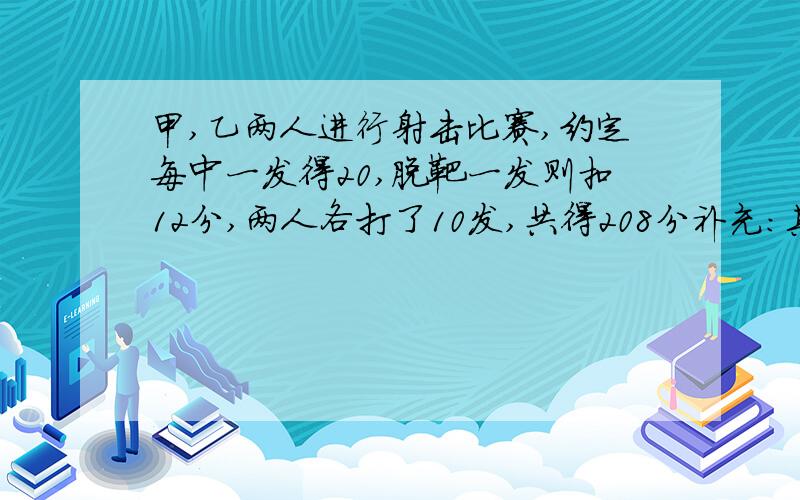 甲,乙两人进行射击比赛,约定每中一发得20,脱靶一发则扣12分,两人各打了10发,共得208分补充：其中甲的得分是乙的十七分之九!（不是多64分）.甲、乙两人分别中了几发?急死人要偿命