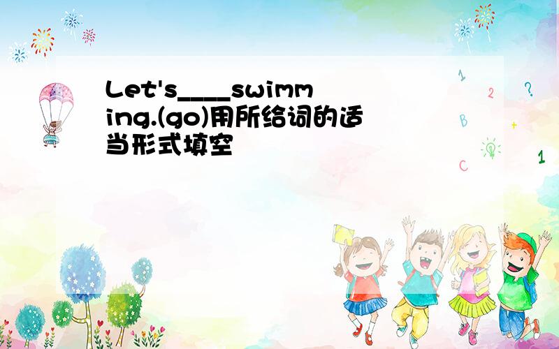 Let's____swimming.(go)用所给词的适当形式填空