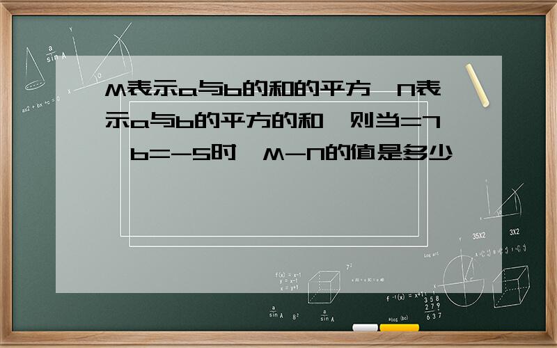 M表示a与b的和的平方,N表示a与b的平方的和,则当=7,b=-5时,M-N的值是多少