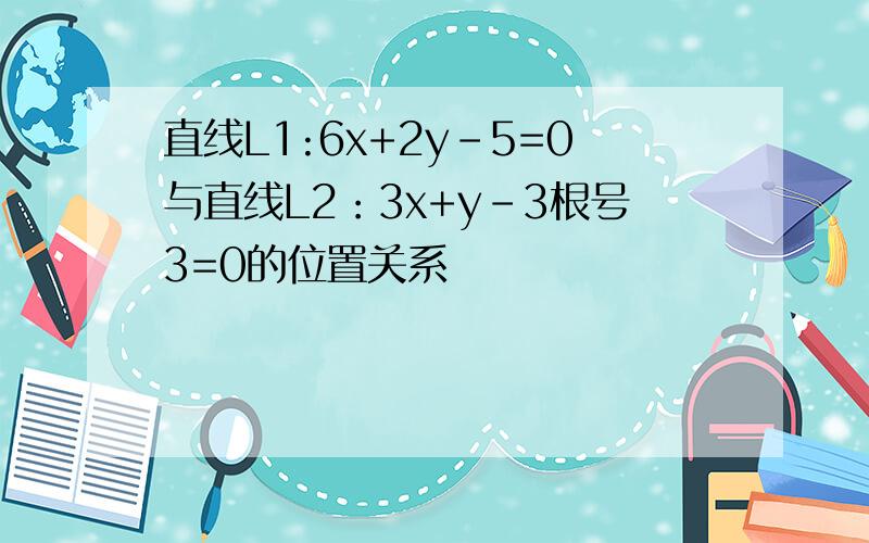 直线L1:6x+2y-5=0与直线L2：3x+y-3根号3=0的位置关系