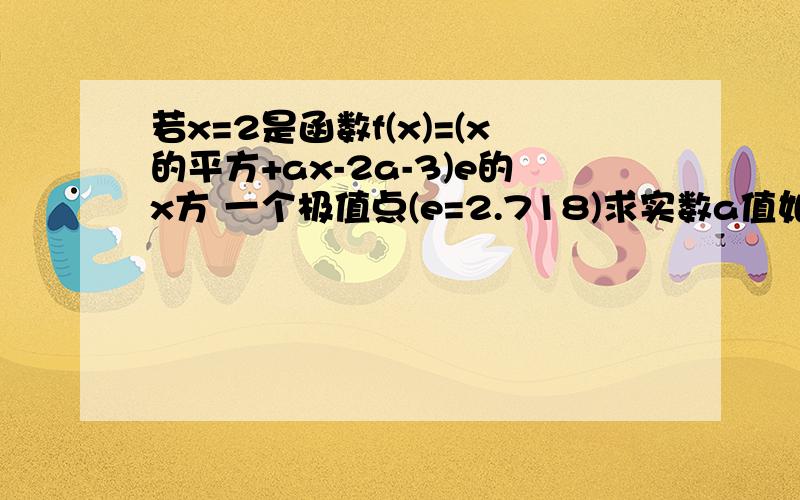 若x=2是函数f(x)=(x的平方+ax-2a-3)e的x方 一个极值点(e=2.718)求实数a值如题