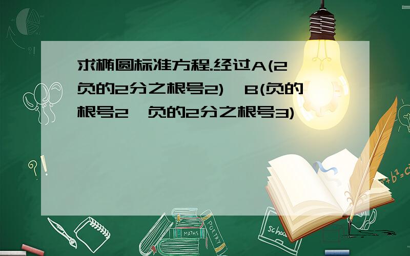 求椭圆标准方程.经过A(2,负的2分之根号2),B(负的根号2,负的2分之根号3)