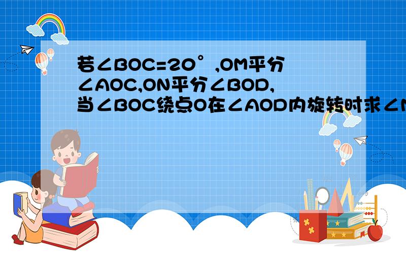 若∠BOC=20°,OM平分∠AOC,ON平分∠BOD,当∠BOC绕点O在∠AOD内旋转时求∠MON的大小