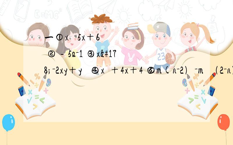 一①x²－5x＋6 ②﹣5a－1 ③x²－2xy＋y² ④x²＋4x＋4 ⑤m(n－2﹚－m²﹙2－n﹚二若x²＋mx＋n＝﹙x＋2﹚﹙x－3﹚,则m＝____,n＝_____.