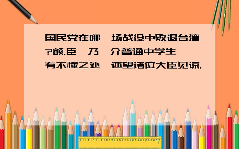 国民党在哪一场战役中败退台湾?额.臣妾乃一介普通中学生,有不懂之处,还望诸位大臣见谅.