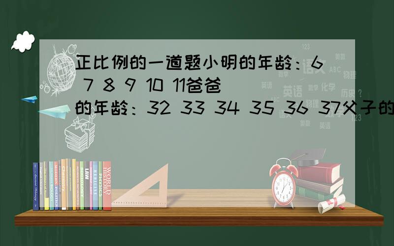 正比例的一道题小明的年龄：6 7 8 9 10 11爸爸的年龄：32 33 34 35 36 37父子的年龄成正比例吗?为什么?