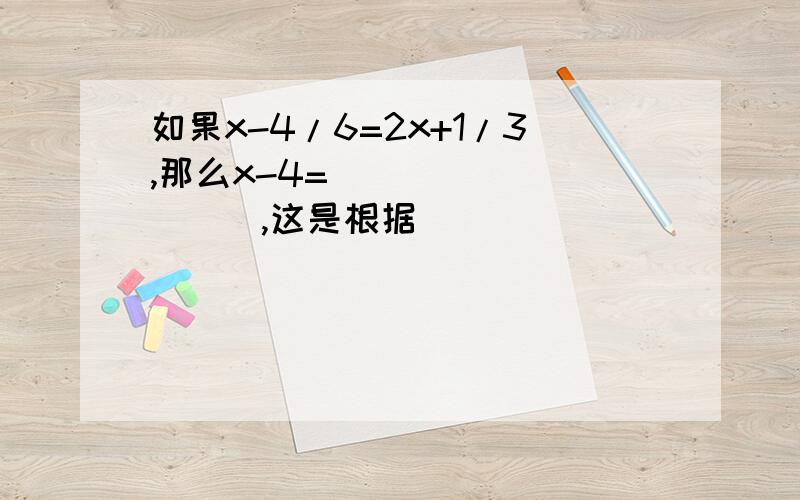 如果x-4/6=2x+1/3,那么x-4=__________,这是根据___________ .要过程.