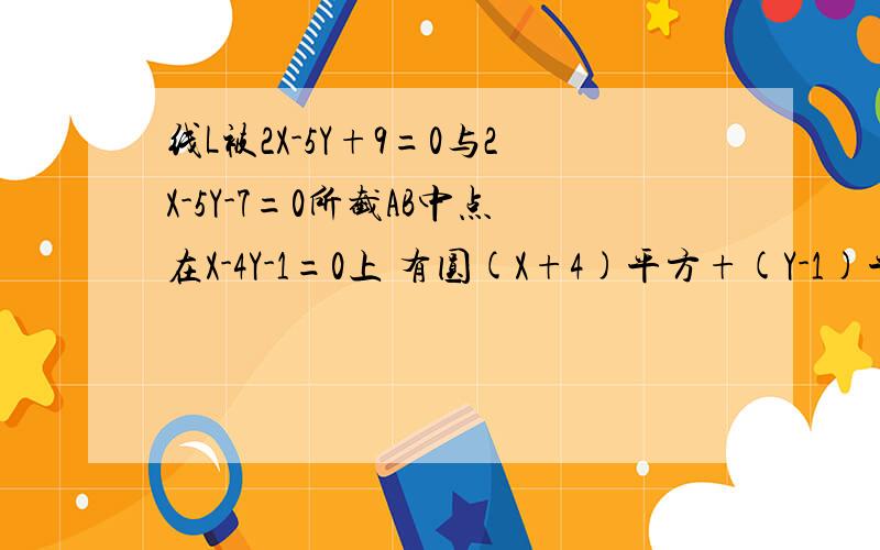 线L被2X-5Y+9=0与2X-5Y-7=0所截AB中点在X-4Y-1=0上 有圆(X+4)平方+(Y-1)平方=25,求L被圆截弦长最小时方程