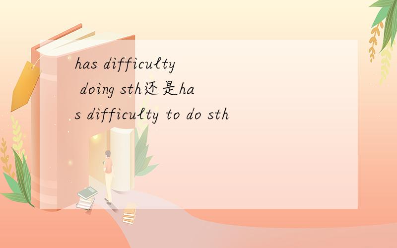 has difficulty doing sth还是has difficulty to do sth