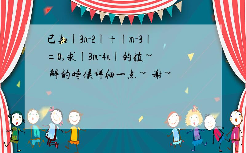 已知|3n-2|+|m-3|=0,求|3m-4n|的值~ 解的时候详细一点~ 谢~