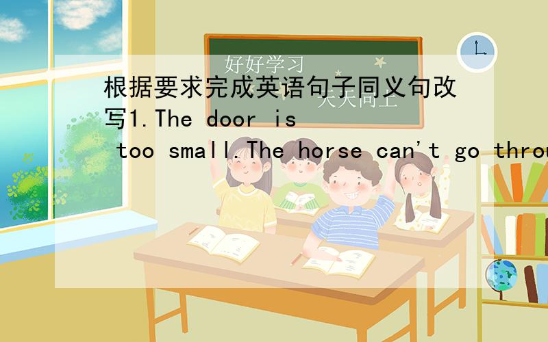 根据要求完成英语句子同义句改写1.The door is too small.The horse can't go through it.The door is not ＿＿＿ ＿＿＿ for the horse to go through.2.We had breakfast quickly.We had a ＿＿＿ breakfast.3.You are a very healthy person