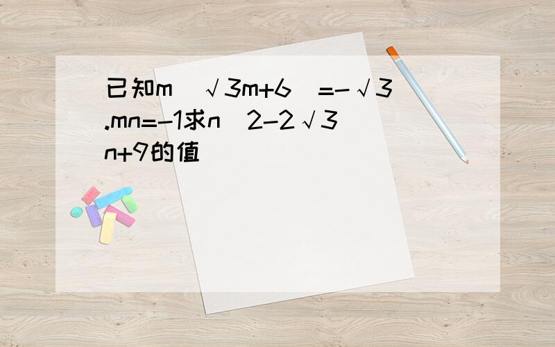 已知m(√3m+6)=-√3.mn=-1求n^2-2√3n+9的值