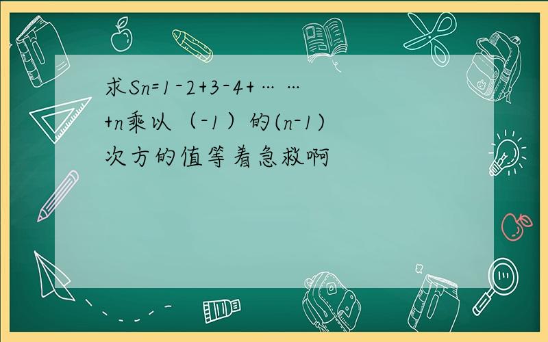 求Sn=1-2+3-4+……+n乘以（-1）的(n-1)次方的值等着急救啊