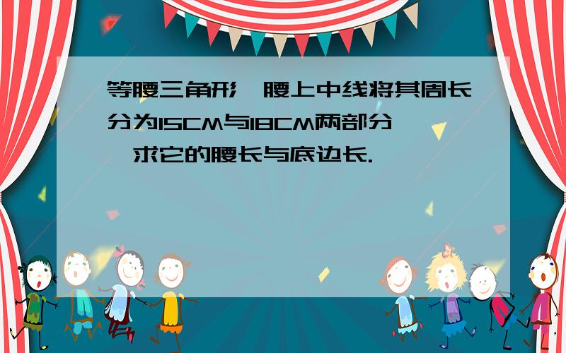 等腰三角形一腰上中线将其周长分为15CM与18CM两部分,求它的腰长与底边长.